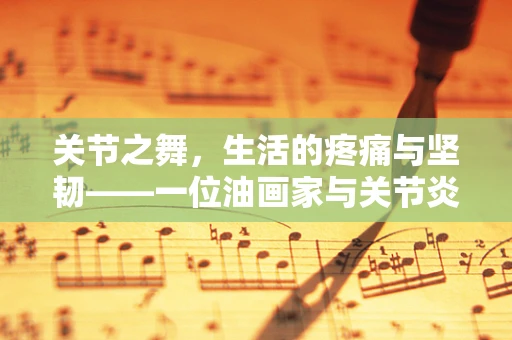 关节之舞，生活的疼痛与坚韧——一位油画家与关节炎的对话