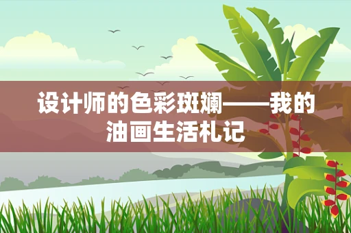 设计师的色彩斑斓——我的油画生活札记