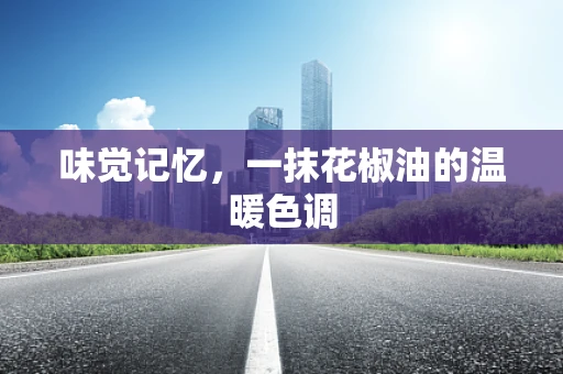 味觉记忆，一抹花椒油的温暖色调