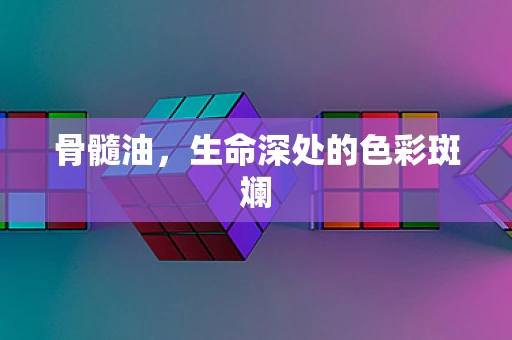 骨髓油，生命深处的色彩斑斓