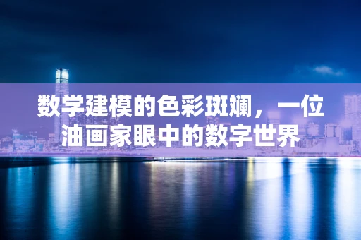 数学建模的色彩斑斓，一位油画家眼中的数字世界
