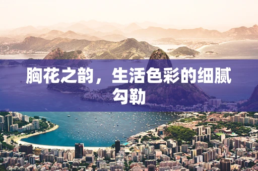胸花之韵，生活色彩的细腻勾勒
