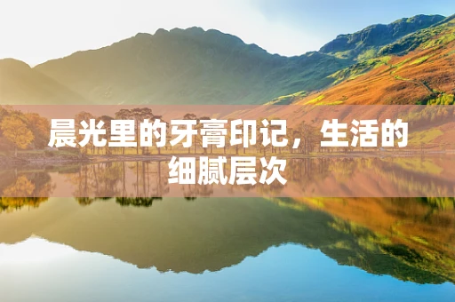 晨光里的牙膏印记，生活的细腻层次