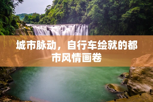 城市脉动，自行车绘就的都市风情画卷