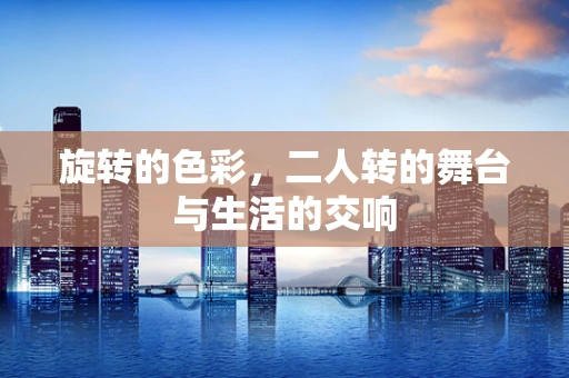 旋转的色彩，二人转的舞台与生活的交响