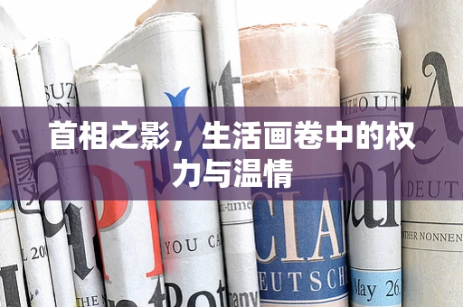 首相之影，生活画卷中的权力与温情