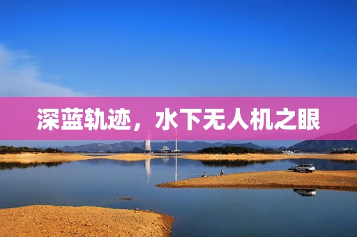 深蓝轨迹，水下无人机之眼
