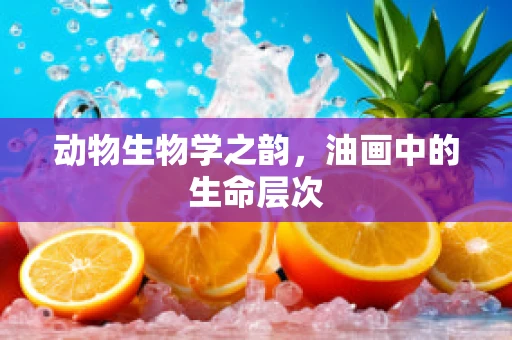 动物生物学之韵，油画中的生命层次