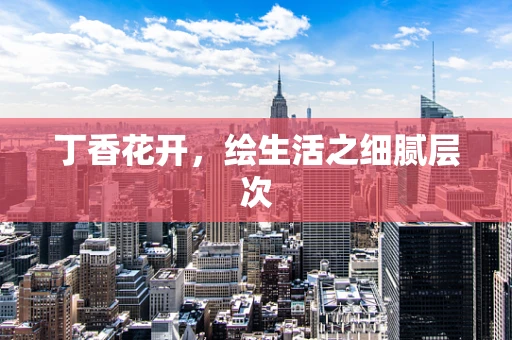 丁香花开，绘生活之细腻层次