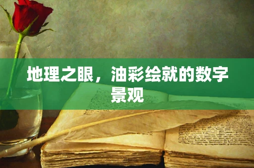 地理之眼，油彩绘就的数字景观