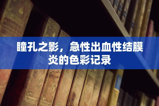 瞳孔之影，急性出血性结膜炎的色彩记录