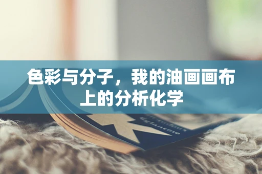 色彩与分子，我的油画画布上的分析化学
