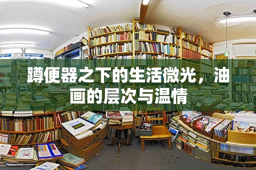 蹲便器之下的生活微光，油画的层次与温情