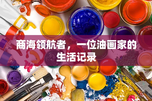 商海领航者，一位油画家的生活记录