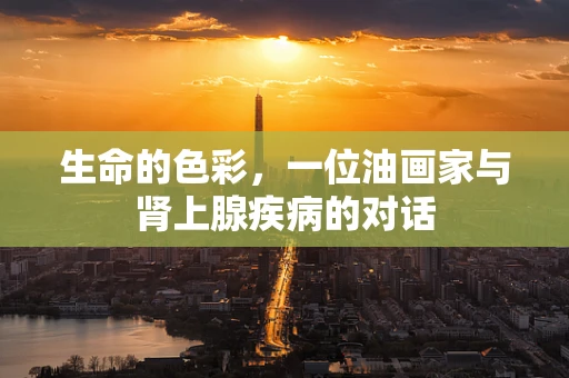 生命的色彩，一位油画家与肾上腺疾病的对话