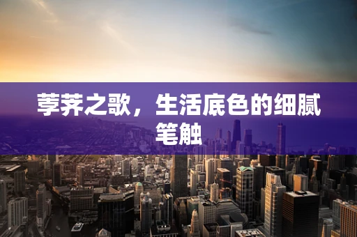 荸荠之歌，生活底色的细腻笔触