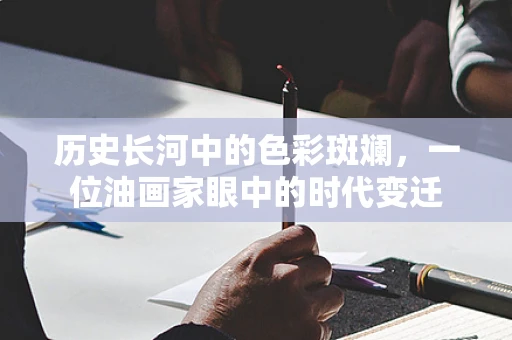 历史长河中的色彩斑斓，一位油画家眼中的时代变迁