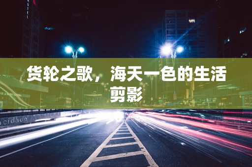 货轮之歌，海天一色的生活剪影