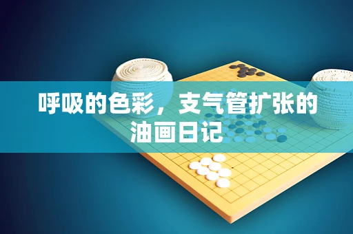呼吸的色彩，支气管扩张的油画日记