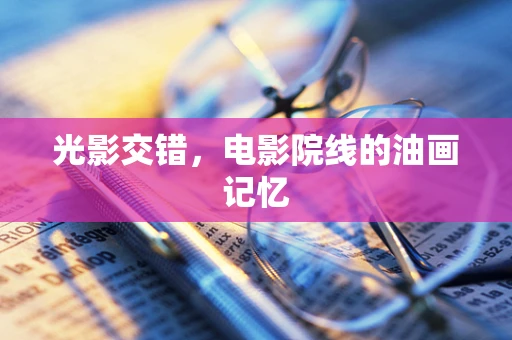 光影交错，电影院线的油画记忆