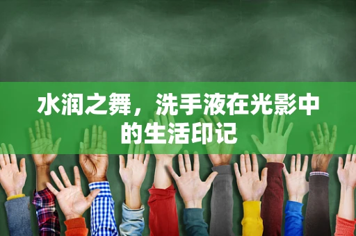 水润之舞，洗手液在光影中的生活印记