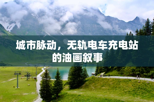 城市脉动，无轨电车充电站的油画叙事