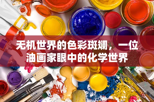 无机世界的色彩斑斓，一位油画家眼中的化学世界
