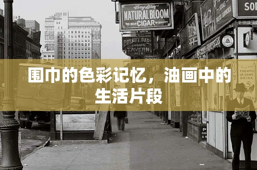 围巾的色彩记忆，油画中的生活片段