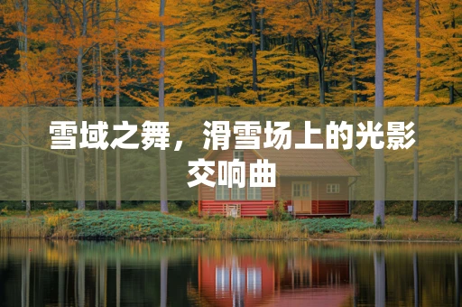 雪域之舞，滑雪场上的光影交响曲