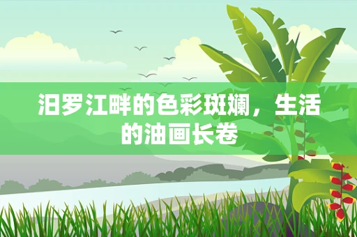 汨罗江畔的色彩斑斓，生活的油画长卷
