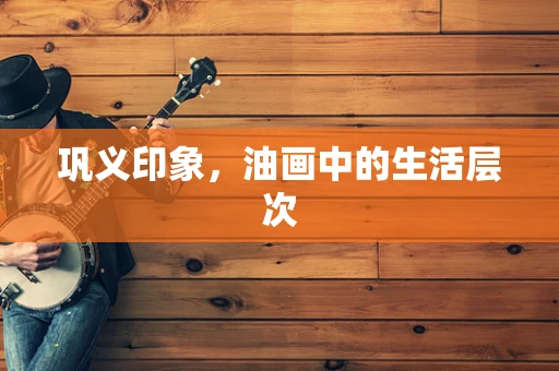 巩义印象，油画中的生活层次