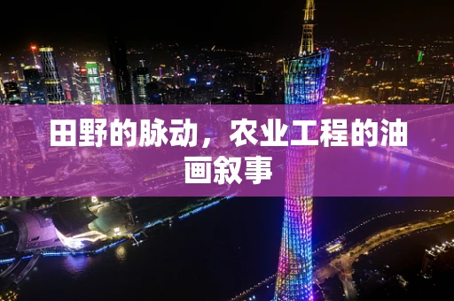 田野的脉动，农业工程的油画叙事