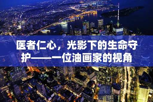医者仁心，光影下的生命守护——一位油画家的视角