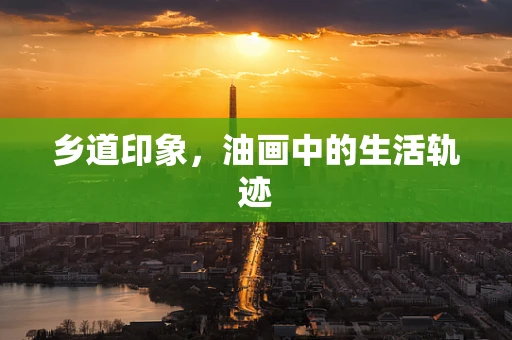 乡道印象，油画中的生活轨迹