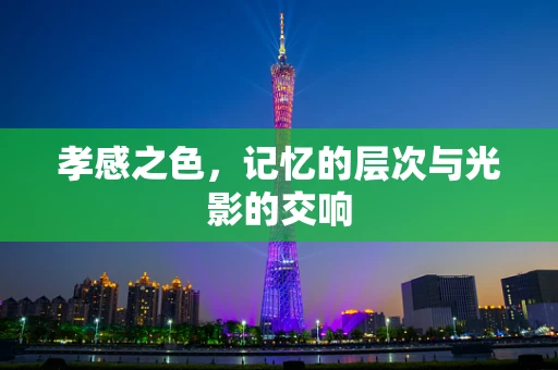 孝感之色，记忆的层次与光影的交响
