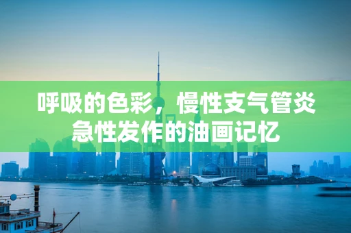 呼吸的色彩，慢性支气管炎急性发作的油画记忆