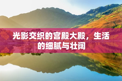 光影交织的宫殿大殿，生活的细腻与壮阔