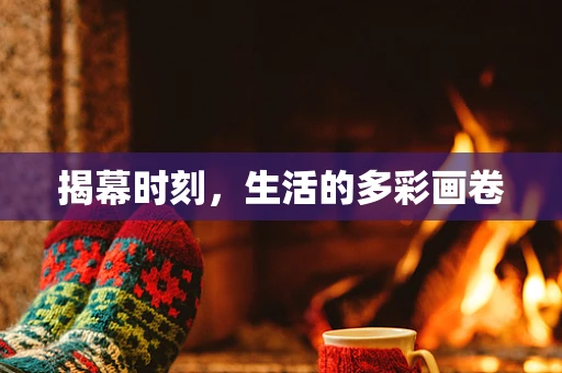 揭幕时刻，生活的多彩画卷