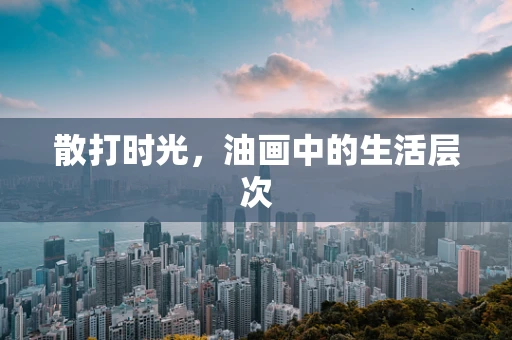 散打时光，油画中的生活层次