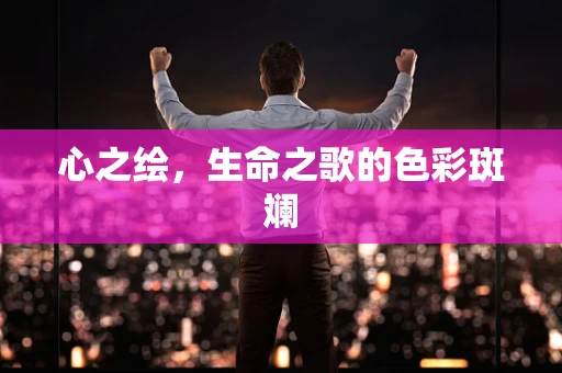 心之绘，生命之歌的色彩斑斓