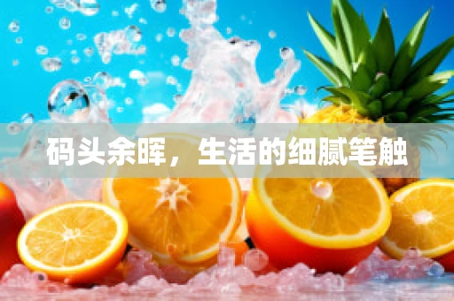 码头余晖，生活的细腻笔触