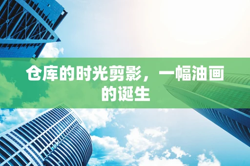 仓库的时光剪影，一幅油画的诞生