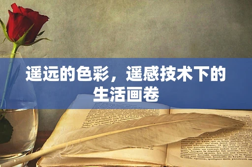 遥远的色彩，遥感技术下的生活画卷