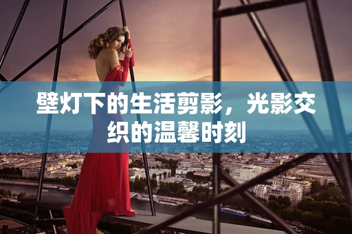 壁灯下的生活剪影，光影交织的温馨时刻