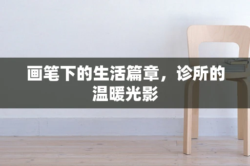 画笔下的生活篇章，诊所的温暖光影