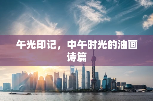 午光印记，中午时光的油画诗篇