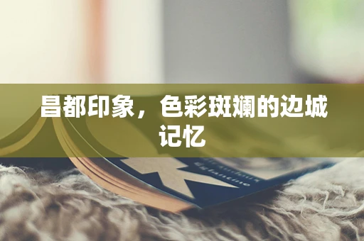 昌都印象，色彩斑斓的边城记忆