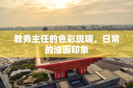 教务主任的色彩斑斓，日常的油画印象