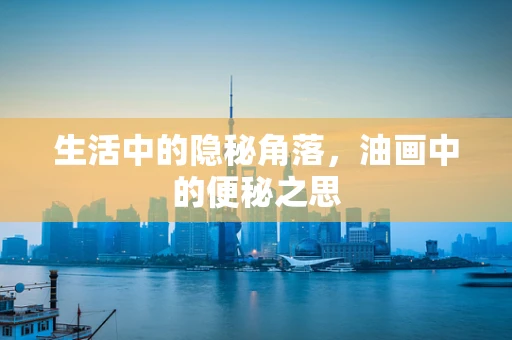 生活中的隐秘角落，油画中的便秘之思