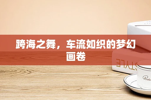 跨海之舞，车流如织的梦幻画卷